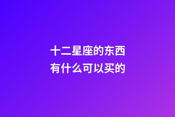 十二星座的东西有什么可以买的-第1张-星座运势-玄机派