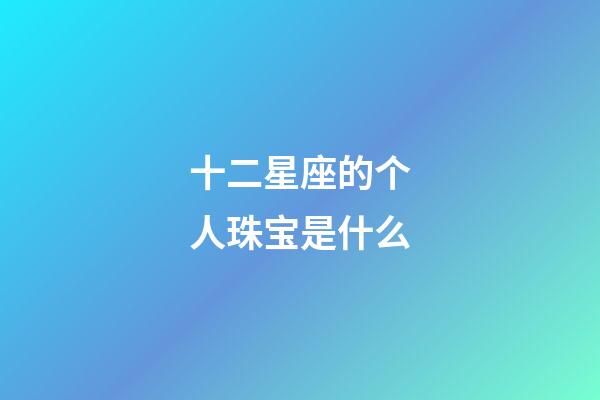 十二星座的个人珠宝是什么-第1张-星座运势-玄机派