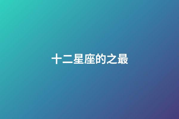 十二星座的之最-第1张-星座运势-玄机派