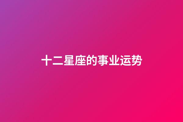 十二星座的事业运势-第1张-星座运势-玄机派