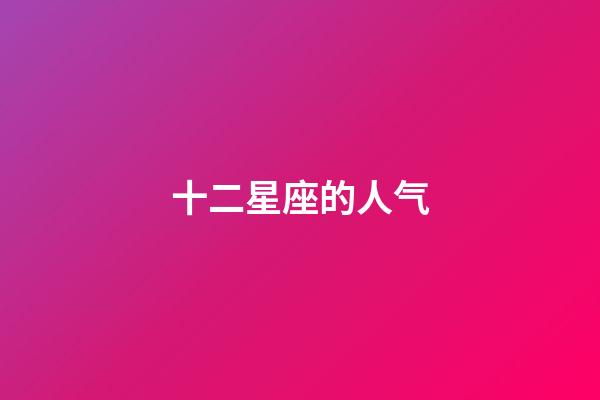 十二星座的人气-第1张-星座运势-玄机派