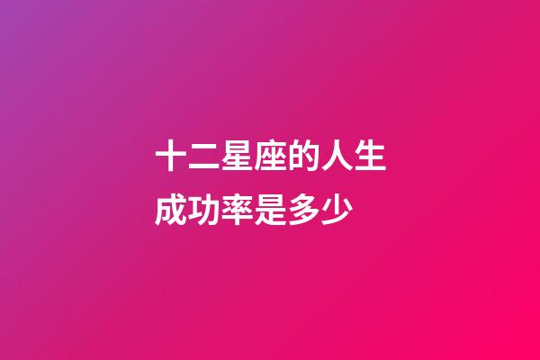 十二星座的人生成功率是多少-第1张-星座运势-玄机派