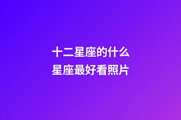 十二星座的什么星座最好看照片-第1张-星座运势-玄机派