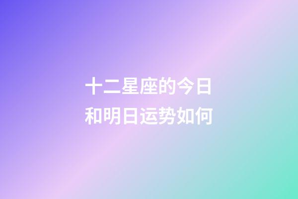 十二星座的今日和明日运势如何-第1张-星座运势-玄机派