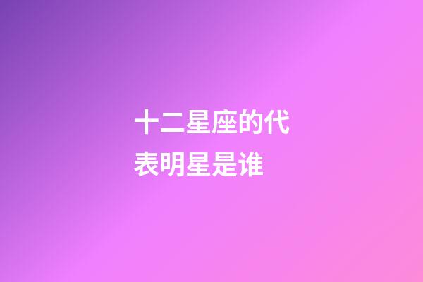 十二星座的代表明星是谁-第1张-星座运势-玄机派