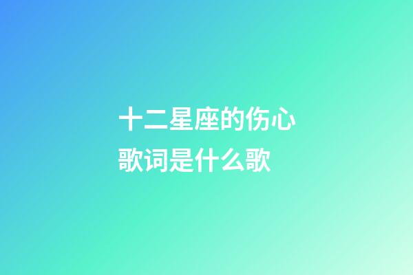 十二星座的伤心歌词是什么歌-第1张-星座运势-玄机派