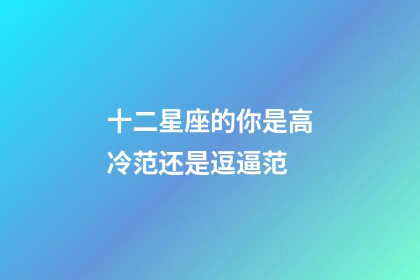 十二星座的你是高冷范还是逗逼范-第1张-星座运势-玄机派