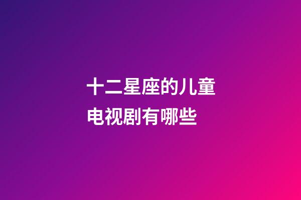 十二星座的儿童电视剧有哪些-第1张-星座运势-玄机派