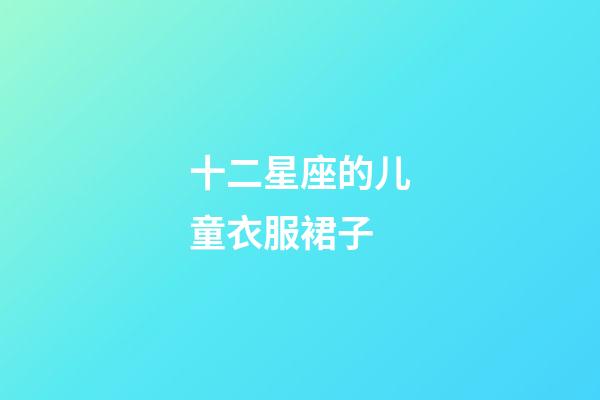 十二星座的儿童衣服裙子-第1张-星座运势-玄机派