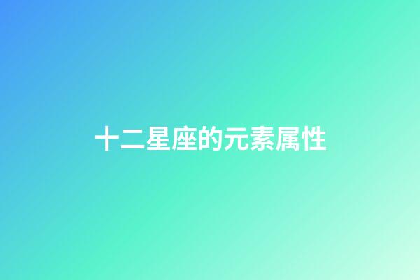 十二星座的元素属性-第1张-星座运势-玄机派