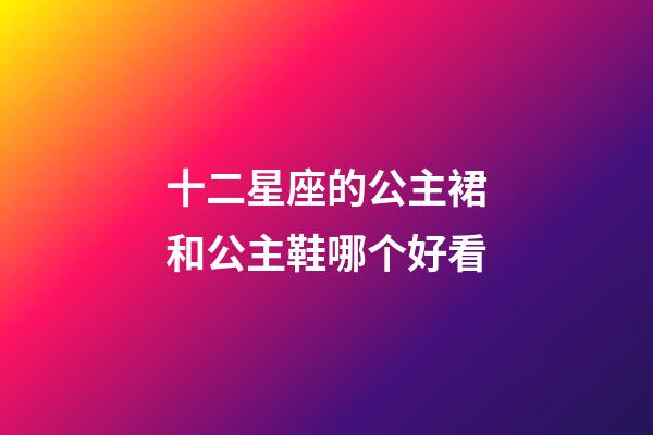 十二星座的公主裙和公主鞋哪个好看-第1张-星座运势-玄机派