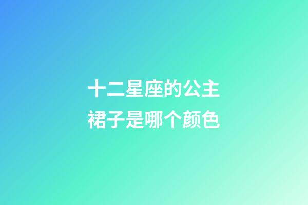 十二星座的公主裙子是哪个颜色-第1张-星座运势-玄机派