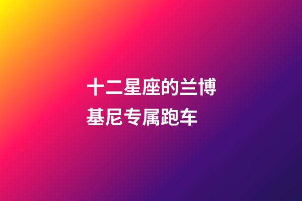 十二星座的兰博基尼专属跑车-第1张-星座运势-玄机派