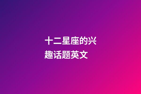 十二星座的兴趣话题英文-第1张-星座运势-玄机派
