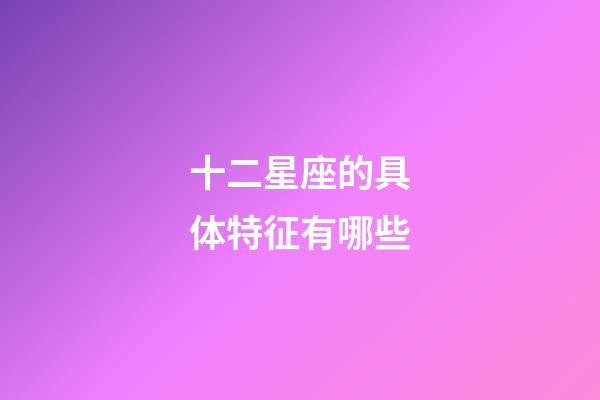 十二星座的具体特征有哪些-第1张-星座运势-玄机派