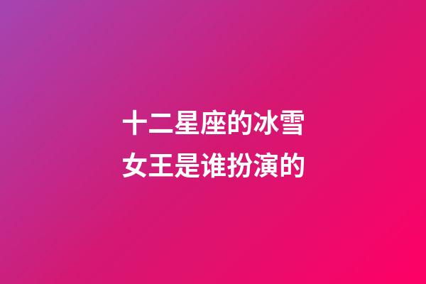 十二星座的冰雪女王是谁扮演的