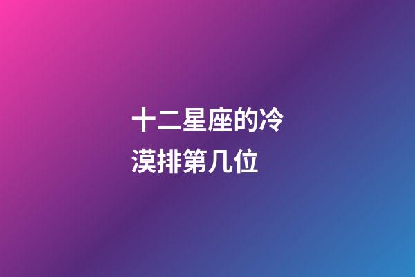 十二星座的冷漠排第几位-第1张-星座运势-玄机派