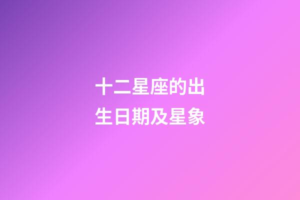 十二星座的出生日期及星象-第1张-星座运势-玄机派