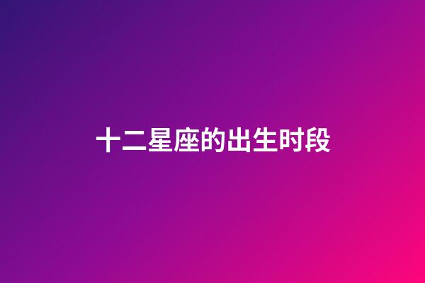 十二星座的出生时段-第1张-星座运势-玄机派