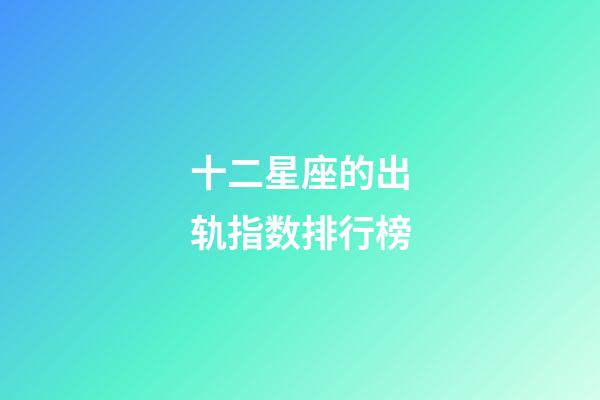 十二星座的出轨指数排行榜