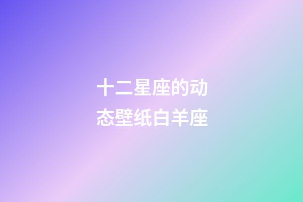 十二星座的动态壁纸白羊座-第1张-星座运势-玄机派