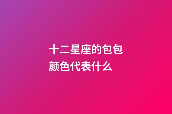 十二星座的包包颜色代表什么-第1张-星座运势-玄机派
