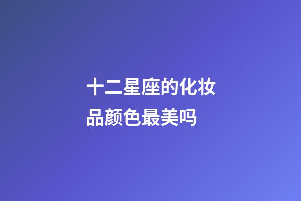 十二星座的化妆品颜色最美吗-第1张-星座运势-玄机派