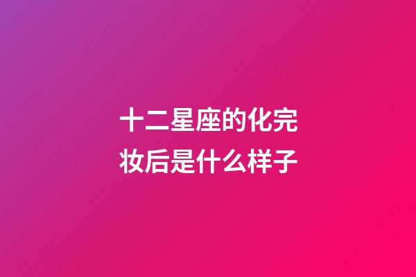 十二星座的化完妆后是什么样子-第1张-星座运势-玄机派