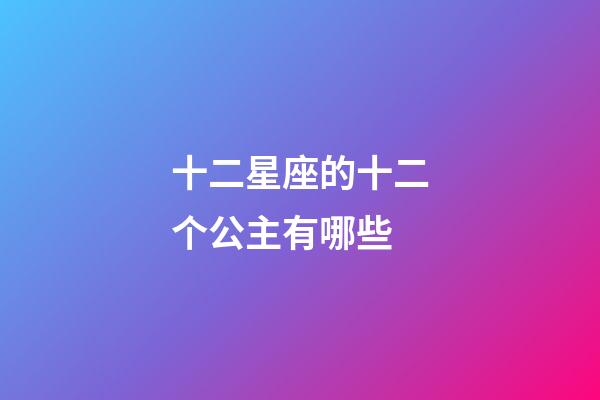 十二星座的十二个公主有哪些-第1张-星座运势-玄机派
