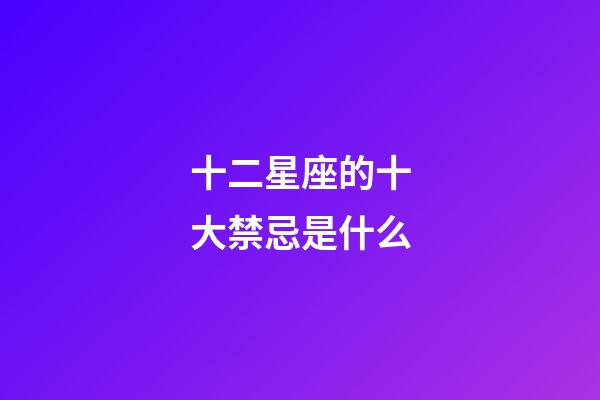 十二星座的十大禁忌是什么-第1张-星座运势-玄机派