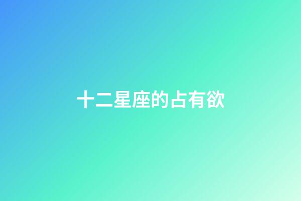 十二星座的占有欲-第1张-星座运势-玄机派