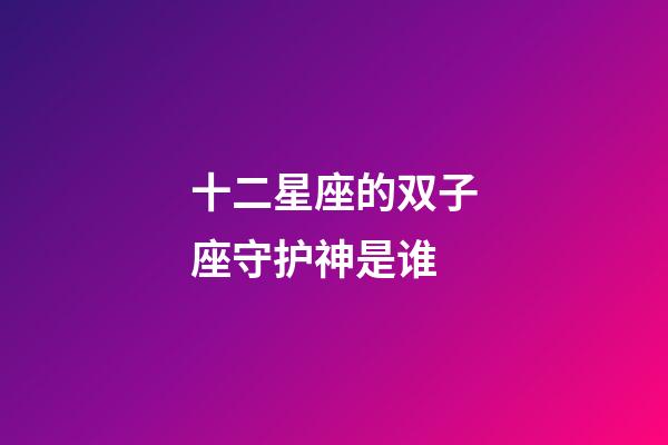 十二星座的双子座守护神是谁-第1张-星座运势-玄机派