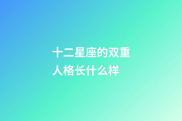 十二星座的双重人格长什么样-第1张-星座运势-玄机派