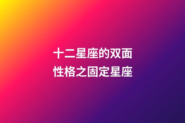 十二星座的双面性格之固定星座-第1张-星座运势-玄机派