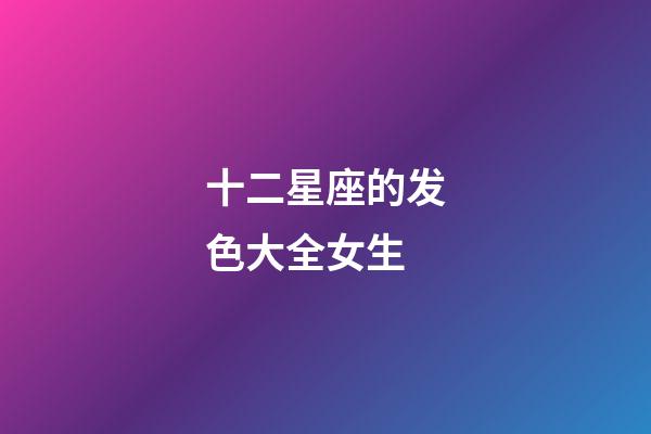 十二星座的发色大全女生-第1张-星座运势-玄机派