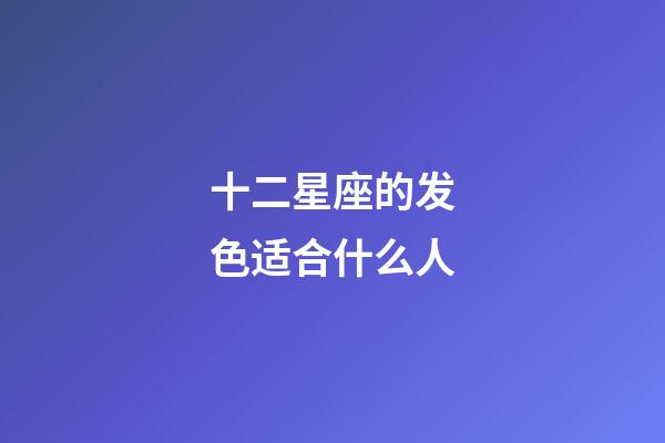 十二星座的发色适合什么人-第1张-星座运势-玄机派