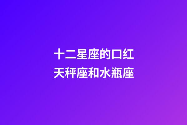 十二星座的口红天秤座和水瓶座-第1张-星座运势-玄机派