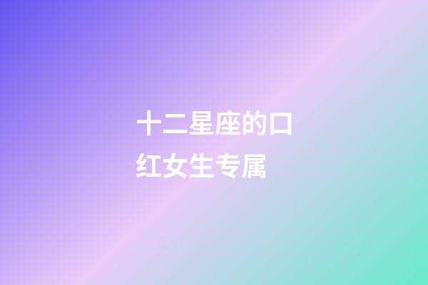 十二星座的口红女生专属-第1张-星座运势-玄机派