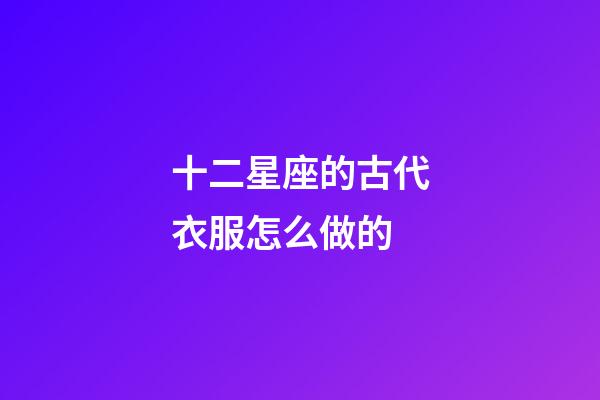 十二星座的古代衣服怎么做的-第1张-星座运势-玄机派