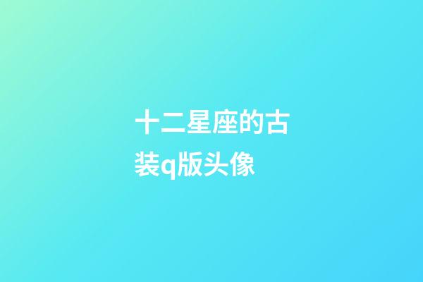 十二星座的古装q版头像-第1张-星座运势-玄机派