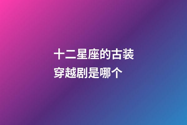 十二星座的古装穿越剧是哪个-第1张-星座运势-玄机派