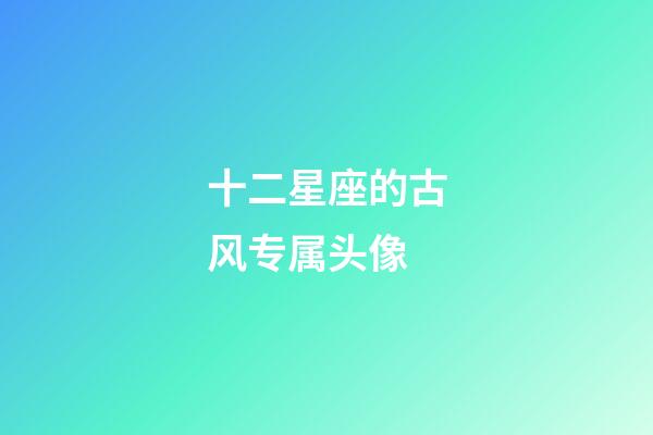 十二星座的古风专属头像-第1张-星座运势-玄机派