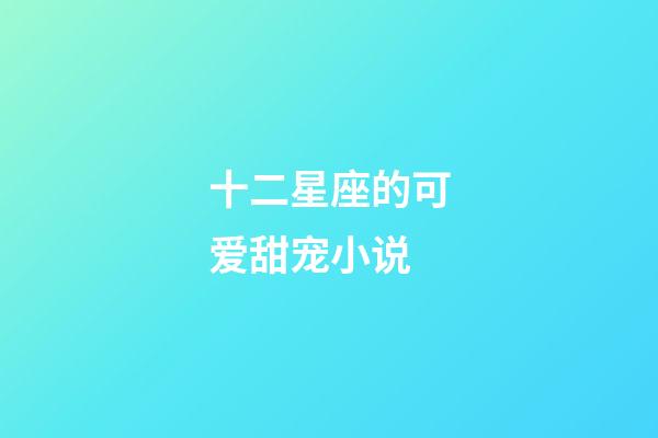 十二星座的可爱甜宠小说-第1张-星座运势-玄机派