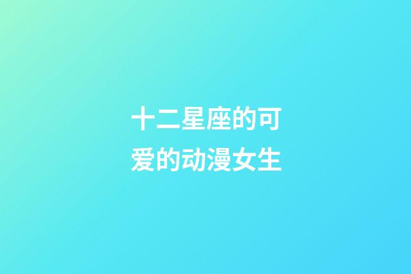 十二星座的可爱的动漫女生-第1张-星座运势-玄机派