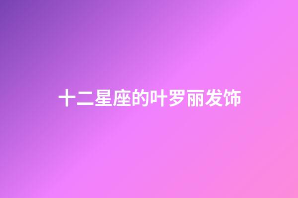 十二星座的叶罗丽发饰-第1张-星座运势-玄机派