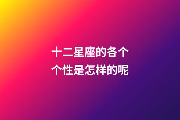 十二星座的各个个性是怎样的呢-第1张-星座运势-玄机派