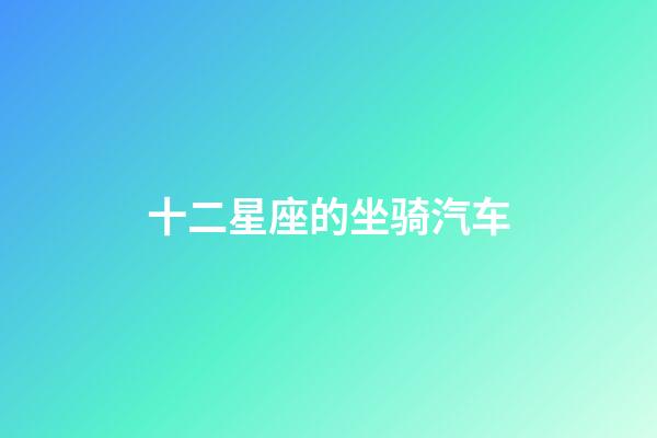 十二星座的坐骑汽车-第1张-星座运势-玄机派