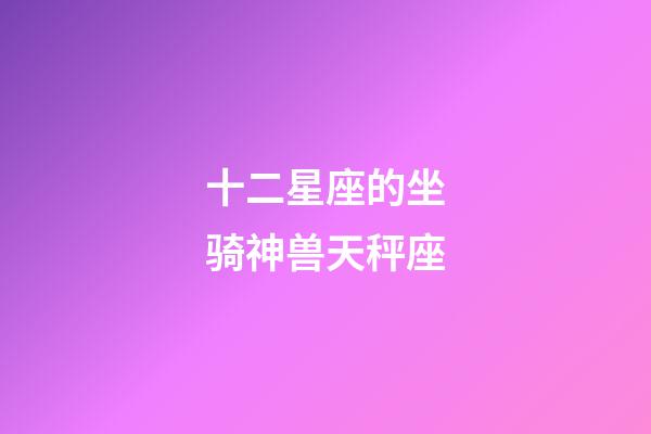 十二星座的坐骑神兽天秤座-第1张-星座运势-玄机派