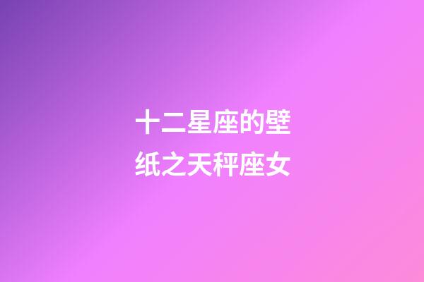 十二星座的壁纸之天秤座女-第1张-星座运势-玄机派