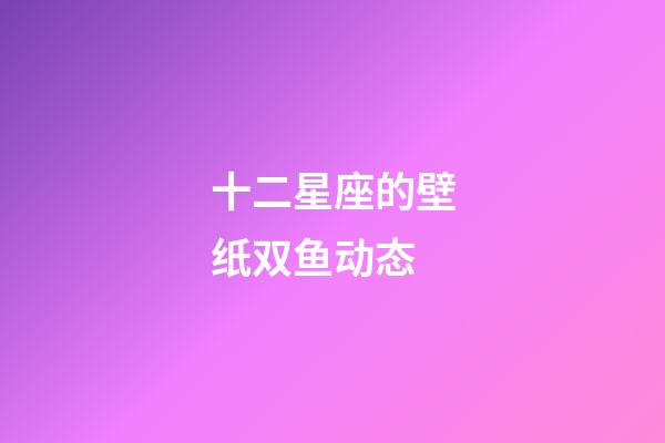 十二星座的壁纸双鱼动态-第1张-星座运势-玄机派